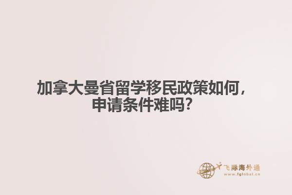加拿大曼省留学移民政策如何,申请条件难吗?