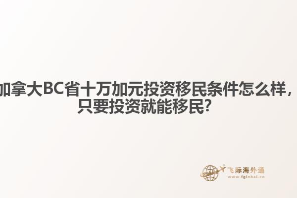 加拿大BC省十万加元投资移民条件怎么样，只要投资就能移民？