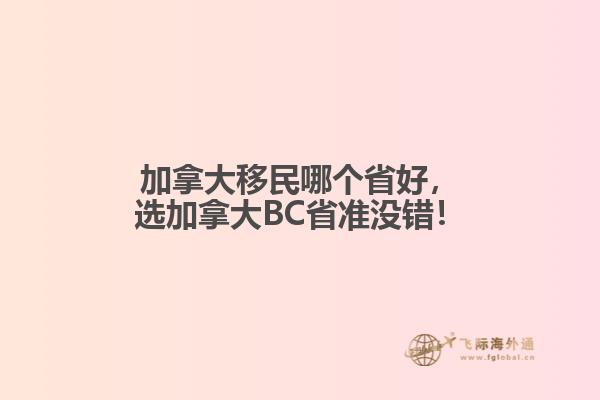 加拿大移民哪个省好，选加拿大BC省准没错！