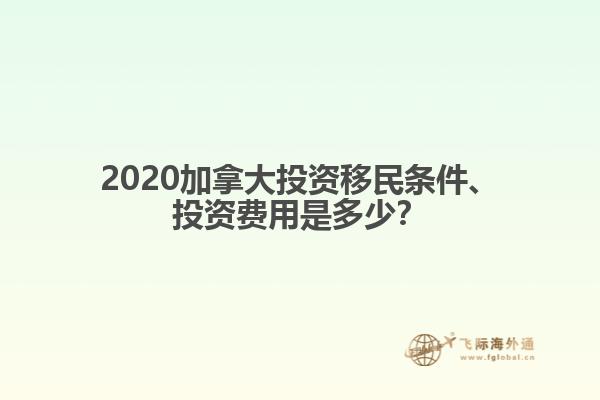 2020加拿大投资移民条件、投资费用是多少