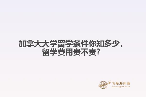 加拿大大学留学条件你知多少,留学费用贵不贵
