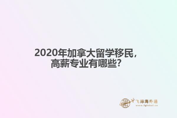 2020年加拿大留学移民，高薪专业有哪些？