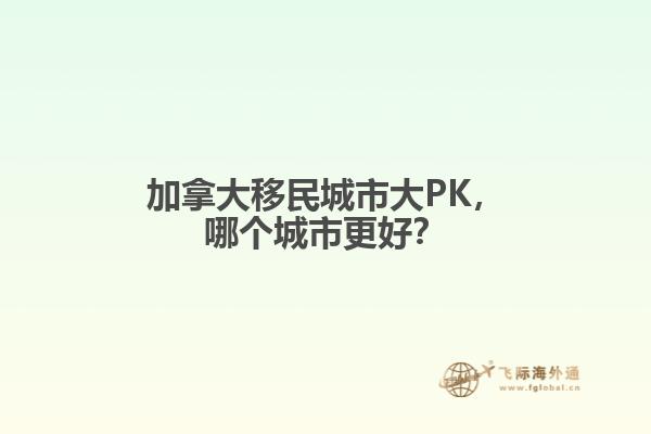 加拿大移民城市大PK，哪个城市更好？
