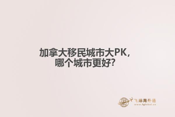 加拿大移民城市大PK,哪个城市更好?