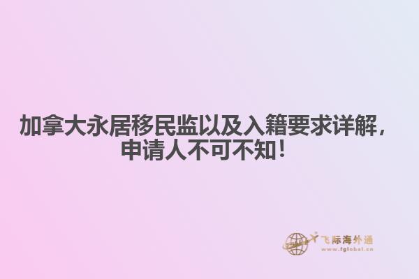 加拿大永居移民监以及入籍要求详解,申请人不可不知!