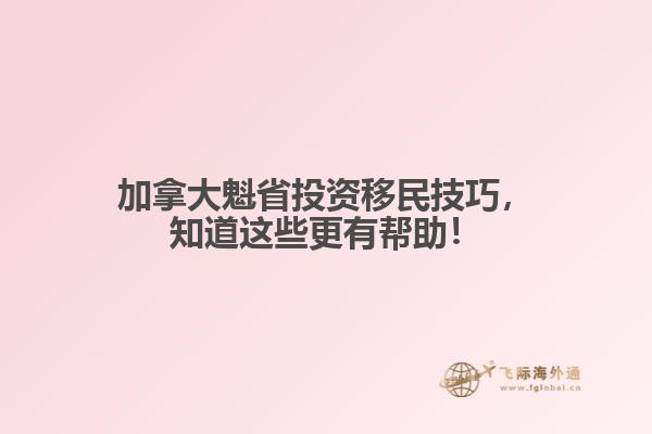 加拿大魁省投资移民技巧,知道这些更有帮助!