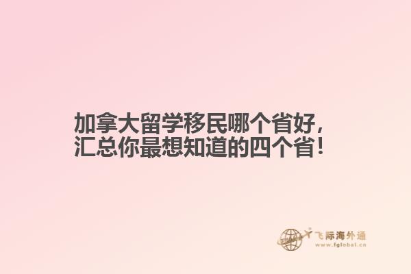 加拿大留学移民哪个省好,汇总你最想知道的四个省!