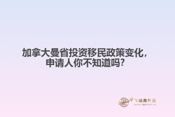 加拿大曼省投资移民政策变化，申请人你不知道吗？