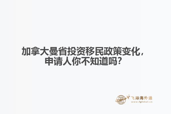 加拿大曼省投资移民政策变化,申请人你不知道吗?