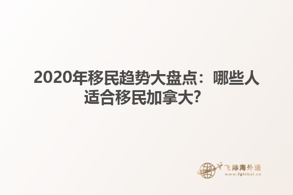 2020年移民趋势大盘点：哪些人适合移民加拿大？