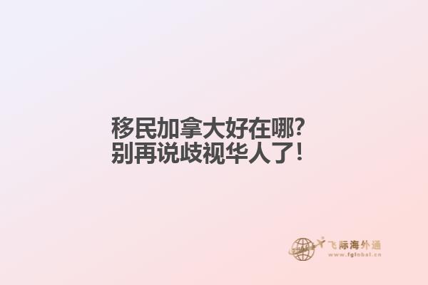 移民加拿大好在哪?别再说歧视华人了!