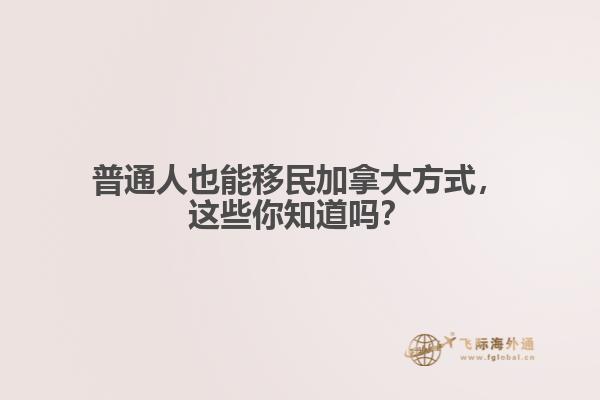普通人也能移民加拿大方式,这些你知道吗?