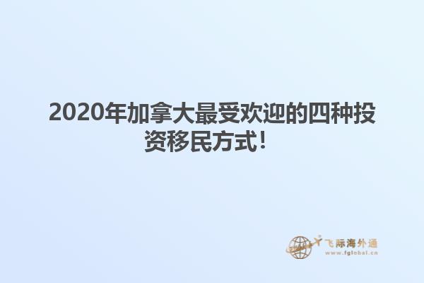 2020年加拿大最受欢迎的四种投资移民方式！