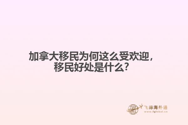 加拿大移民为何这么受欢迎,移民好处是什么?