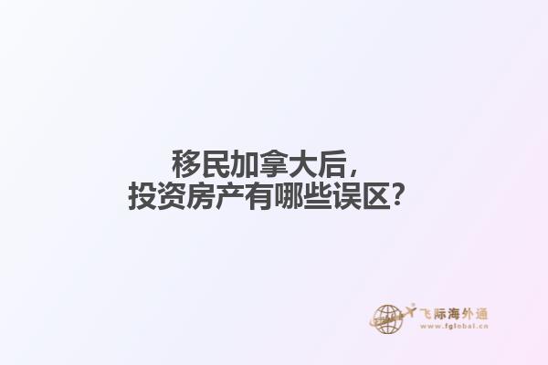 移民加拿大后，投资房产有哪些误区？