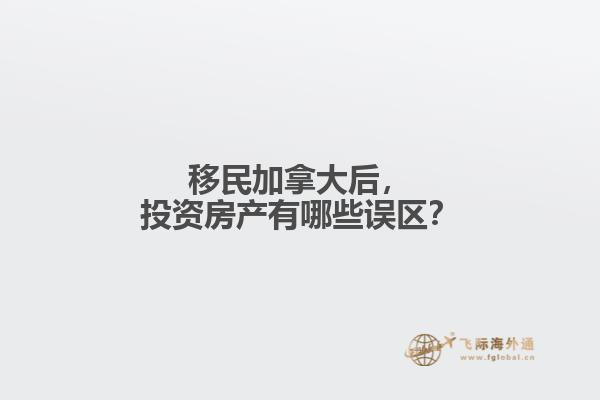 移民加拿大后，投资房产有哪些误区？