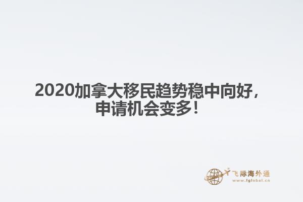 2020加拿大移民趋势稳中向好,申请机会变多!