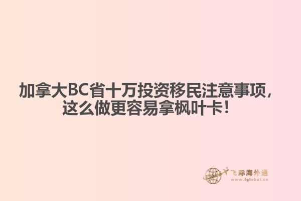 加拿大BC省十万投资移民注意事项，这么做更容易拿枫叶卡！