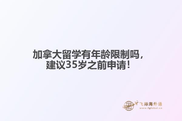 加拿大留学有年龄限制吗，建议35岁之前申请！