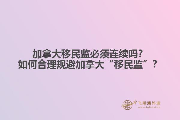 加拿大移民监必须连续吗？如何合理规避加拿大“移民监”？