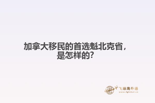 加拿大移民的首选魁北克省，是怎样的？