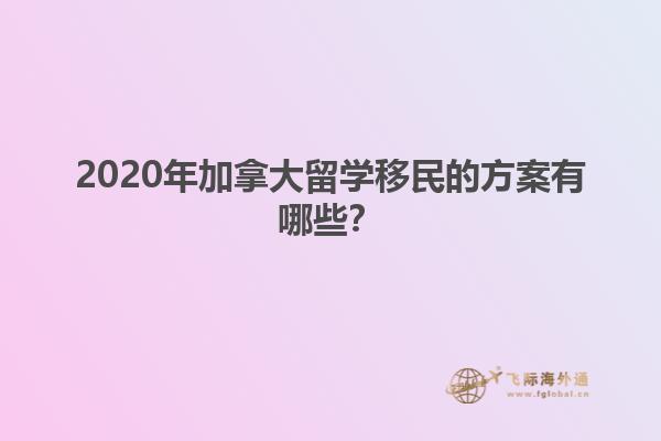 2020年加拿大留学移民的方案有哪些？