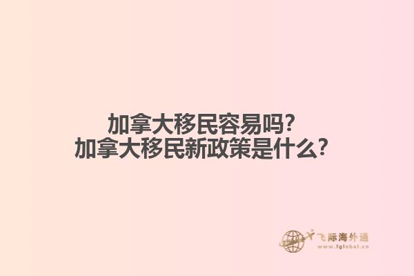 加拿大移民容易吗？加拿大移民新政策是什么？