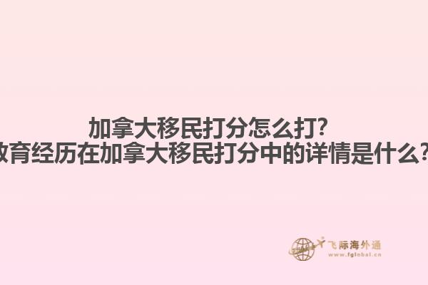 加拿大移民打分怎么打？教育经历在加拿大移民打分中的详情是什么？