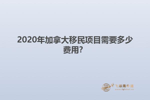 2020年加拿大移民项目需要多少费用？