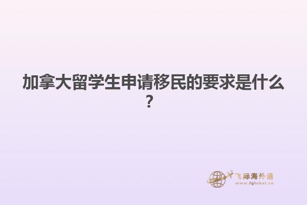 加拿大留学生申请移民的要求是什么？