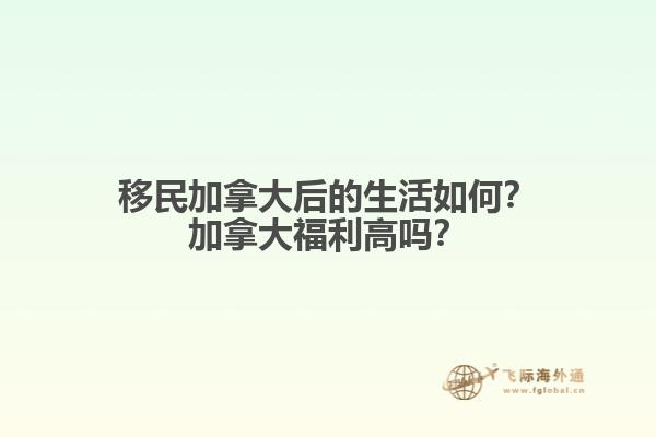 移民加拿大后的生活如何？加拿大福利高吗？