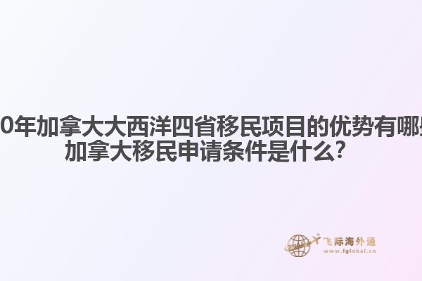 2020年加拿大大西洋四省移民项目的优势有哪些？加拿大移民申请条件是什么？