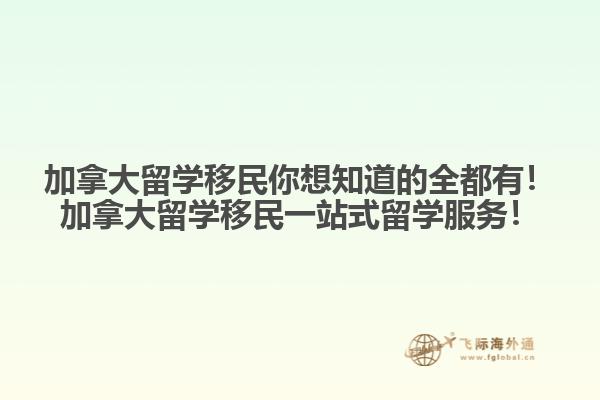 加拿大留学移民你想知道的全都有！加拿大留学移民一站式留学服务！