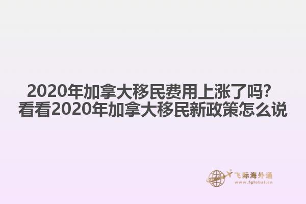 2020年加拿大移民费用上涨了吗？看看2020年加拿大移民新政策怎么说