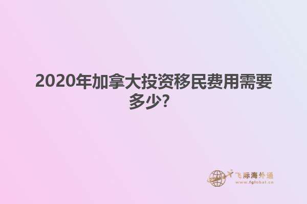 2020年加拿大投资移民费用需要多少？