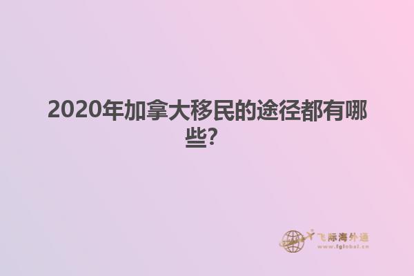 2020年加拿大移民的途径都有哪些？