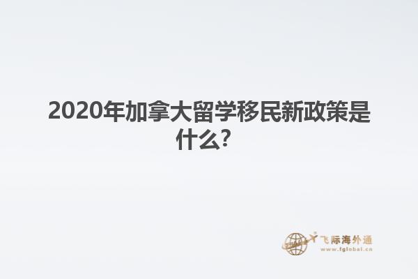 2020年加拿大留学移民新政策是什么？