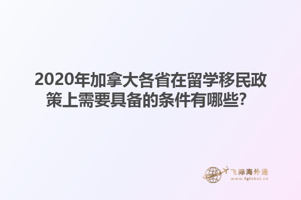 2020年加拿大各省在留学移民政策上需要具备的条件有哪些？