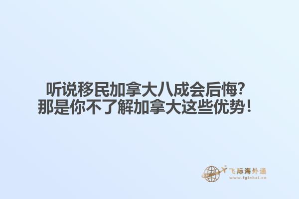 听说移民加拿大八成会后悔？那是你不了解加拿大这些优势！