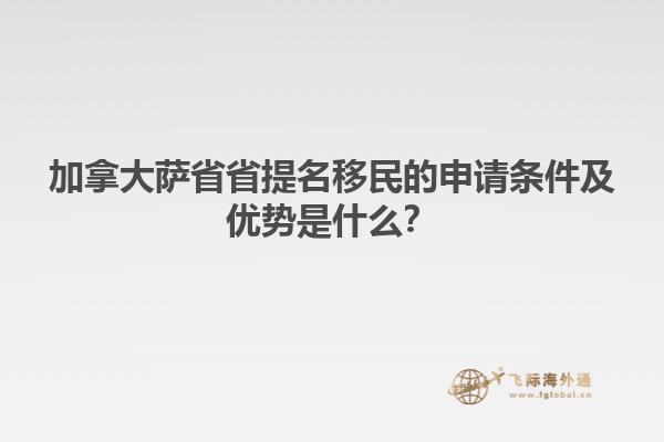 加拿大萨省省提名移民的申请条件及优势是什么？