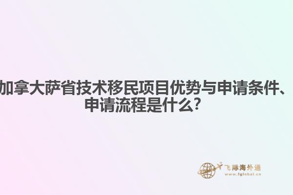 加拿大萨省技术移民项目优势与申请条件、申请流程是什么？