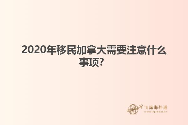 2020年移民加拿大需要注意什么事项？