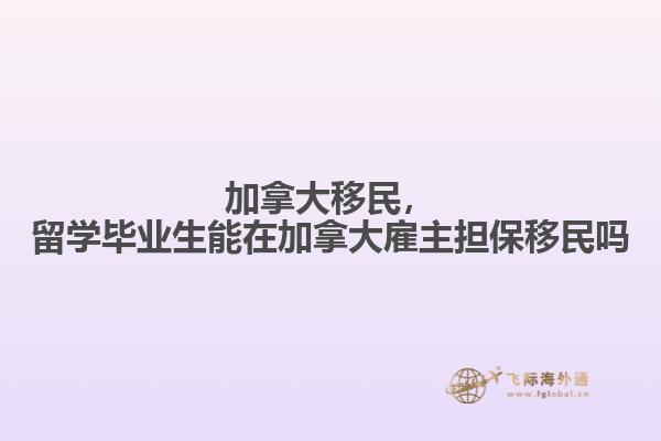 加拿大移民，留学毕业生能在加拿大雇主担保移民吗