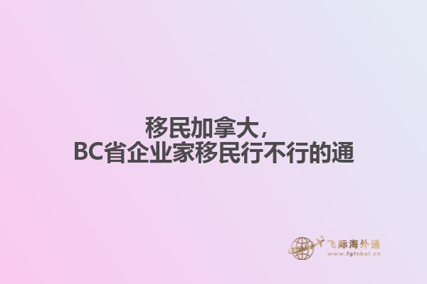 移民加拿大，BC省企业家移民行不行的通