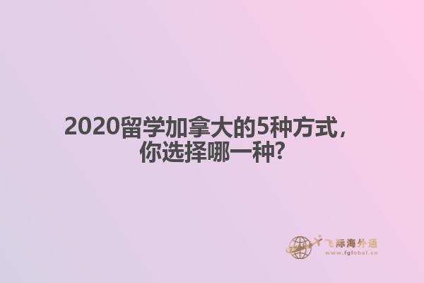 2020留学加拿大的5种方式，你选择哪一种?