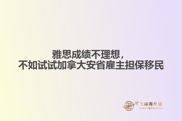 雅思成绩不理想，不如试试加拿大安省雇主担保移民