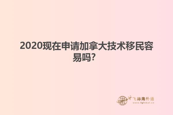 2020现在申请加拿大技术移民容易吗？