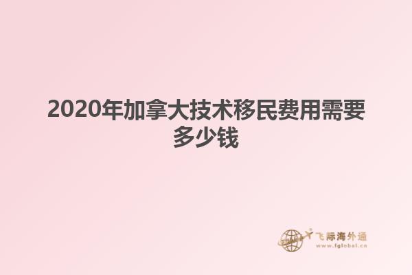 2020年加拿大技术移民费用需要多少钱