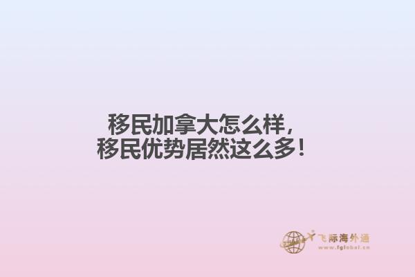 移民加拿大怎么样，移民优势居然这么多！