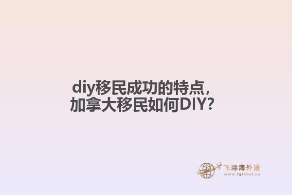 diy移民成功的特点，加拿大移民如何DIY？